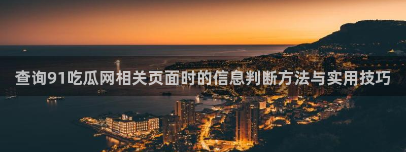 91吃瓜在线导航:查询91吃瓜网相关页面时的信息判断方法与实用技巧