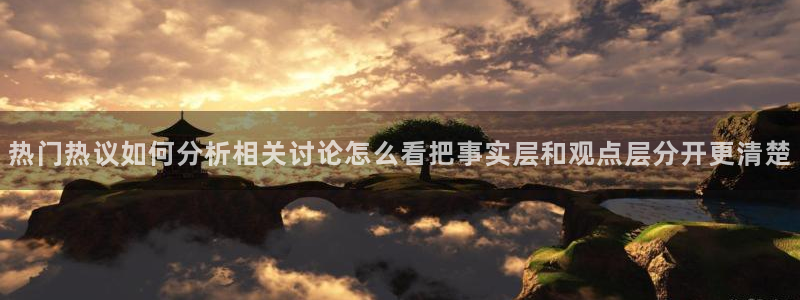 91吃瓜热门资讯:热门热议如何分析相关讨论怎么看把事实层和观点层分开更清楚